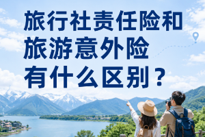 旅行社责任险和旅游意外险有什么区别？旅行社、地接社、新开社别买错