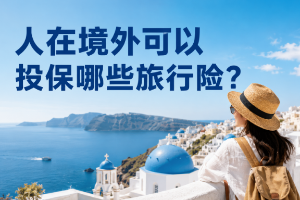 人在境外可以投保哪些旅行险？推荐2款