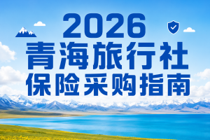 2026青海旅行社保险采购指南