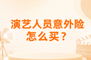 演艺人员意外险怎么买？群演、主持、场务能保，5元/天起