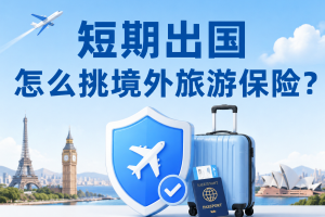 短期出国怎么挑境外旅游保险更合适？3款热门产品一次说清