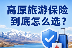 高原旅游保险到底怎么选？3款大牌产品对比，高反、自驾、登山徒步都能保！