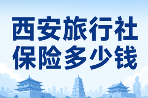 西安旅行社保险多少钱？旅行社责任险和游客意外险分开看