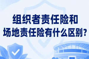 组织者责任险和场地责任险有什么区别？办活动选哪种？