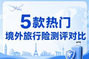 5款热门境外旅行险测评对比，旅游探亲怎么选保障更全？
