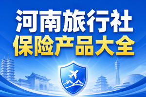 河南旅行社保险产品大全：责任险、地接险、研学险、户外险和出境险怎么选