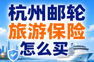 杭州邮轮旅游保险怎么买？联运上海和港澳出发邮轮团看哪些责任