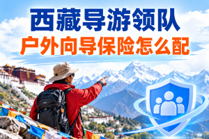 西藏导游领队户外向导保险怎么配？随团人员保障怎么安排