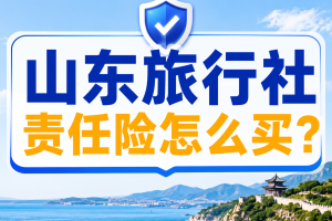 山东旅行社责任险怎么买？地接、研学和出境旅游业务按年度配置