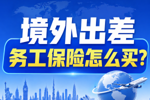 境外出差务工保险怎么买？1-5类职业的保险配置攻略