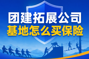 团建拓展公司/基地怎么买保险？选这3个就够了！