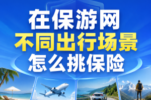 不知道怎么选保险？不同出行场景怎么挑保险？