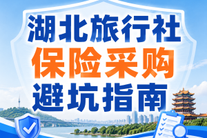 湖北旅行社保险采购避坑指南：10个常见误区、20个真实案例与精选FAQ