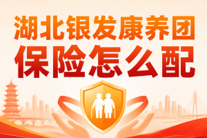 湖北银发康养团保险怎么配？急性病、既往症、高龄保额一文说清
