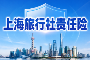 上海旅行社责任险选哪款？出境旅游社和入境接待社要看哪些责任