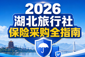 2026湖北旅行社保险采购全指南：武汉都市游、三峡游船、恩施峡谷、研学户外怎么配？