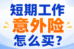 短期工作意外险怎么买？1天起投，1-5类职业都能保