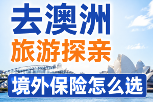 去澳洲旅游探亲，境外保险怎么选不踩坑？