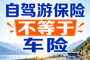 自驾游保险不等于车险！这3个保障很多人不知道！