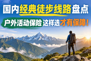 国内经典徒步线路盘点，户外活动保险这样选才有保障！