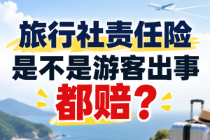 旅行社责任险是不是游客出事都赔？与旅游意外险的区别及四川边界