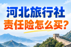 河北旅行社责任险怎么买？京津周末游、北戴河海滨游和坝上草原游，每人每次赔偿限额怎么定