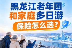 黑龙江老年团和家庭多日游保险怎么选？哈尔滨、五大连池、镜泊湖和漠河线路重点看什么