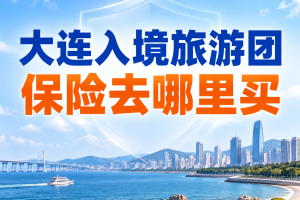 大连入境旅游团保险去哪里买？外籍游客医疗保额、医疗直付和理赔材料