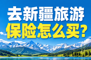 去新疆旅游保险怎么买？北疆、南疆不同线路怎么选？