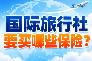 国际旅行社要买哪些保险？旅行社责任险/境外旅游险一篇说清！