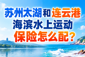 苏州太湖和连云港海滨水上运动保险怎么配？观光船、摩托艇、桨板和游艇别混用