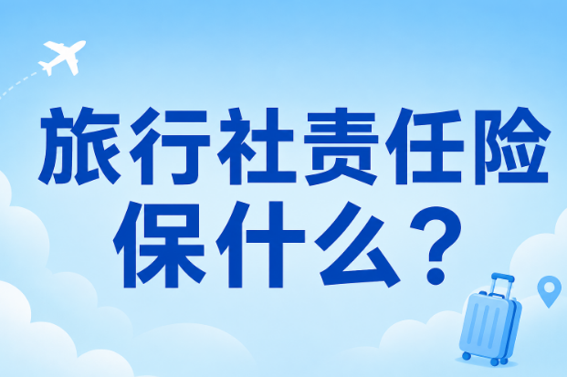 旅行社责任险保什么？境内社和出境社怎么选才合适？