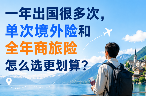一年出国很多次，单次境外险和全年商旅险怎么选更划算？