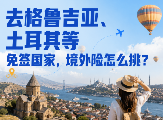去格鲁吉亚、土耳其等免签国家，境外险怎么挑？